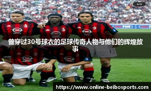曾穿过30号球衣的足球传奇人物与他们的辉煌故事